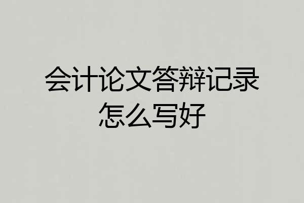 会计论文答辩记录怎么写好