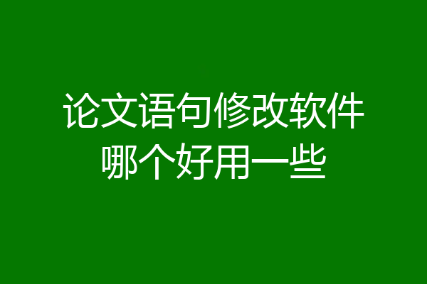 论文语句修改软件哪个好用一些