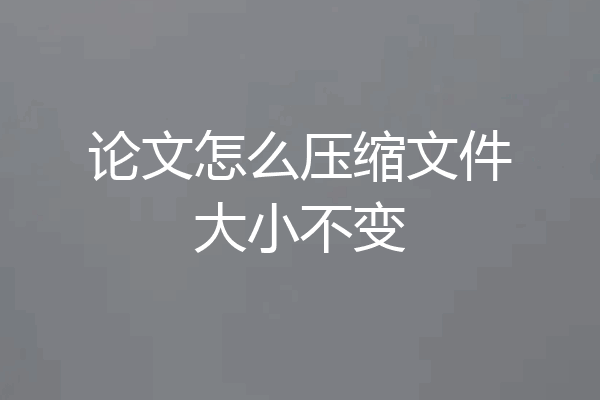 论文怎么压缩文件大小不变