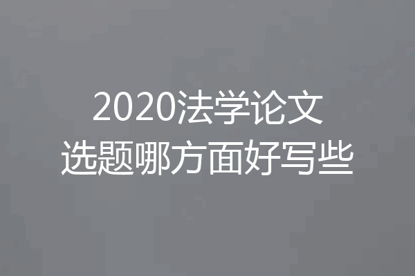 2020法学论文选题哪方面好写些