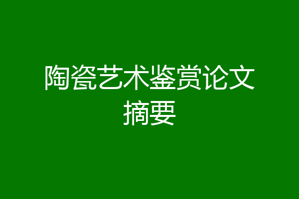 陶瓷艺术鉴赏论文摘要