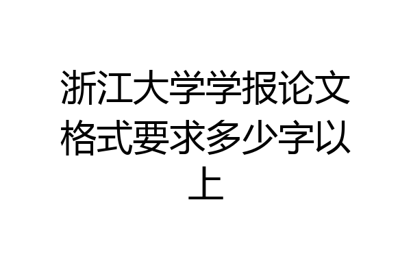 浙江大学学报论文格式要求多少字以上