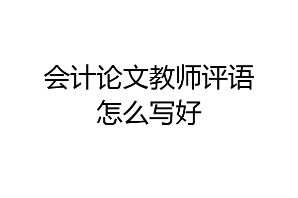 会计论文教师评语怎么写好