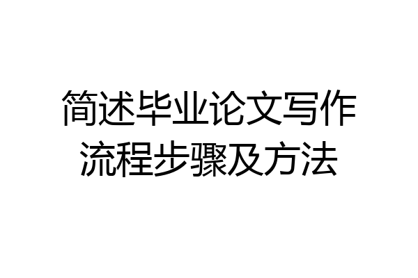 简述毕业论文写作流程步骤及方法