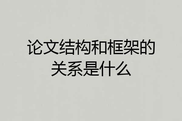 论文结构和框架的关系是什么