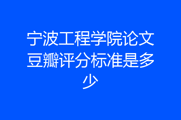 宁波工程学院论文豆瓣评分标准是多少