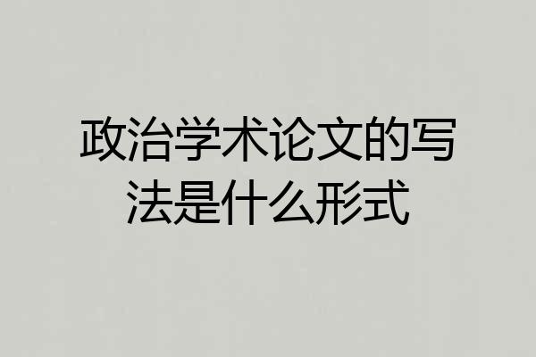 政治学术论文的写法是什么形式