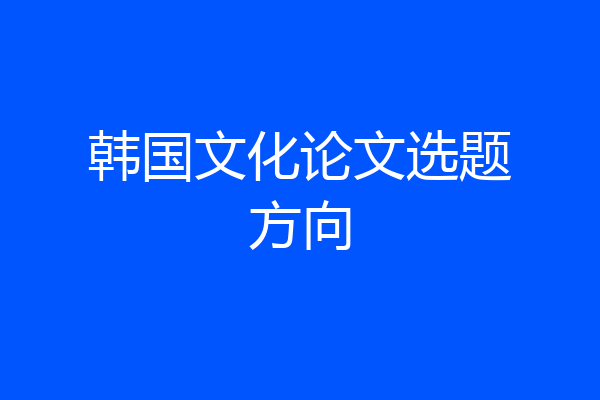 韩国文化论文选题方向
