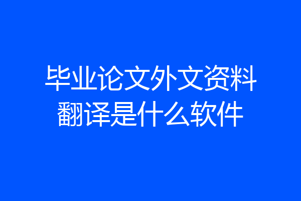 毕业论文外文资料翻译是什么软件