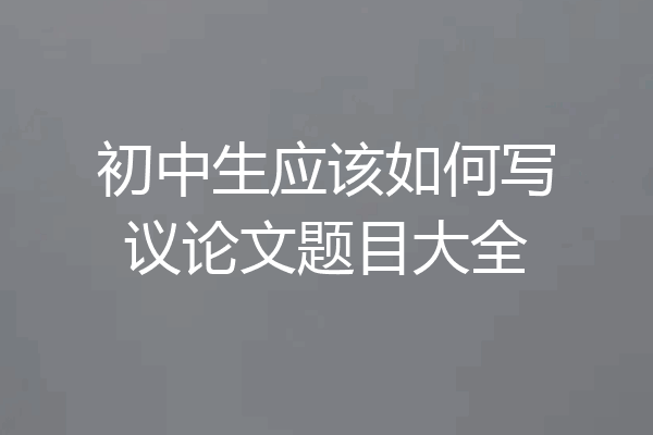 初中生应该如何写议论文题目大全
