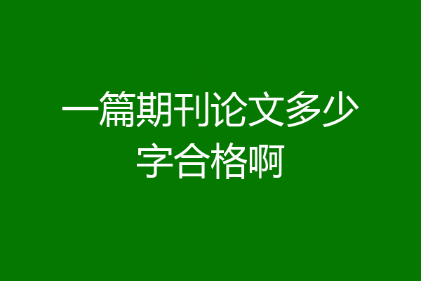 一篇期刊论文多少字合格啊