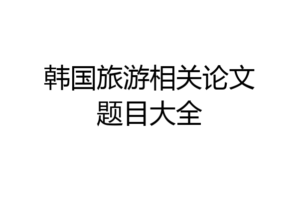 韩国旅游相关论文题目大全