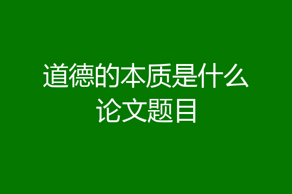 道德的本质是什么论文题目