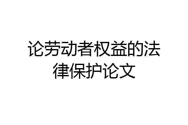 论劳动者权益的法律保护论文