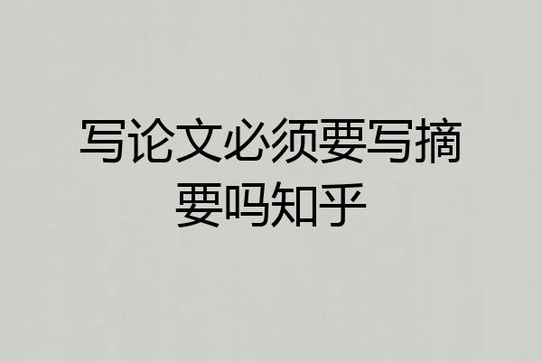 写论文必须要写摘要吗知乎