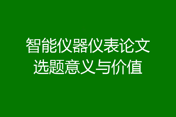 智能仪器仪表论文选题意义与价值