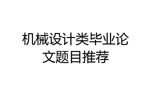 机械设计类毕业论文题目推荐