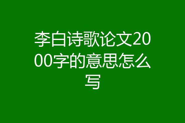 李白诗歌论文2000字的意思怎么写