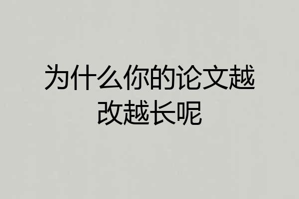 为什么你的论文越改越长呢