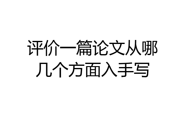 评价一篇论文从哪几个方面入手写