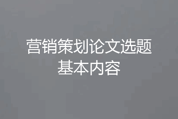 营销策划论文选题基本内容