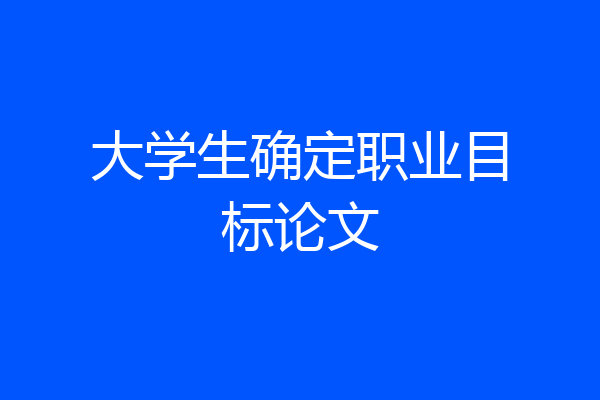 大学生确定职业目标论文