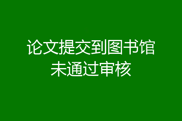 论文提交到图书馆未通过审核
