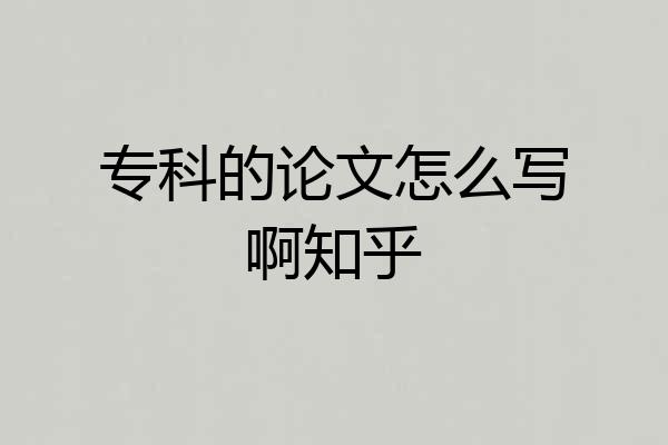 专科的论文怎么写啊知乎