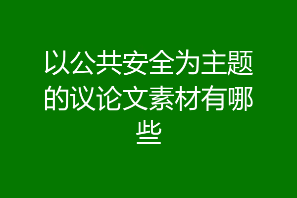 以公共安全为主题的议论文素材有哪些