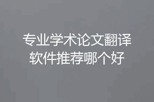 专业学术论文翻译软件推荐哪个好