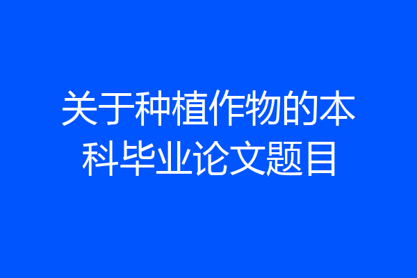 关于种植作物的本科毕业论文题目