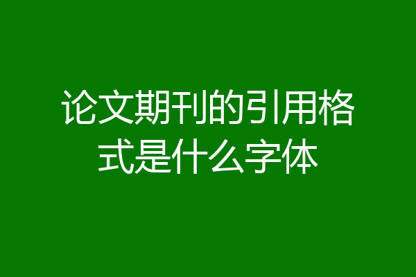 论文期刊的引用格式是什么字体