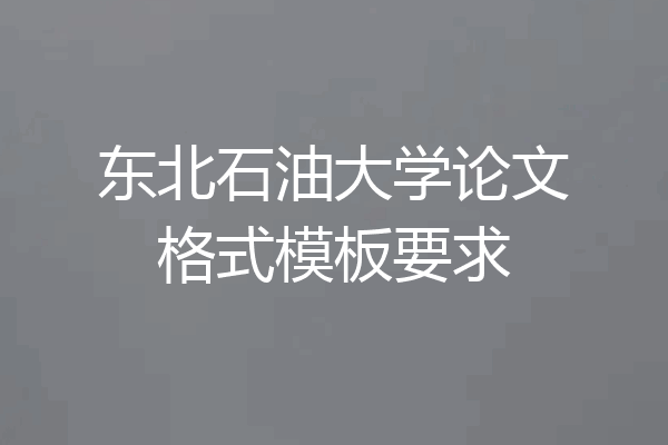 东北石油大学论文格式模板要求