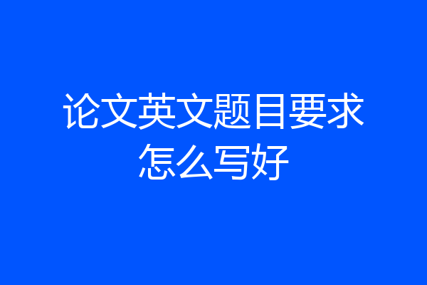 论文英文题目要求怎么写好
