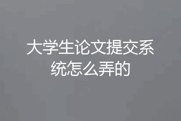 大学生论文提交系统怎么弄的