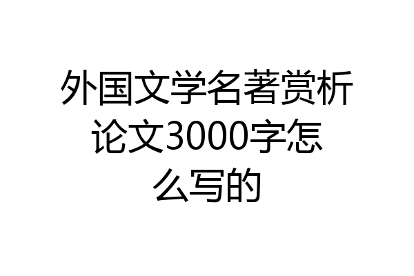 外国文学名著赏析论文3000字怎么写的