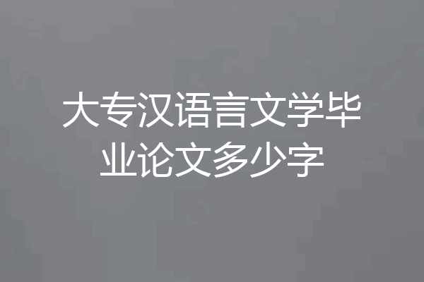 大专汉语言文学毕业论文多少字