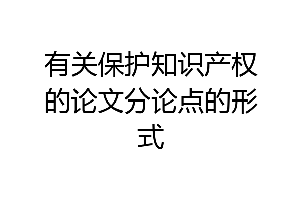 有关保护知识产权的论文分论点的形式