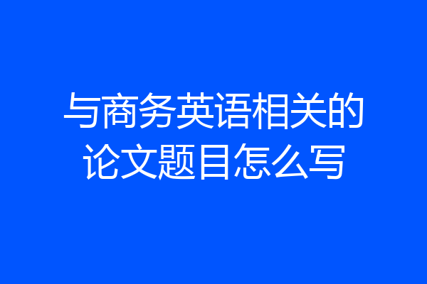 与商务英语相关的论文题目怎么写