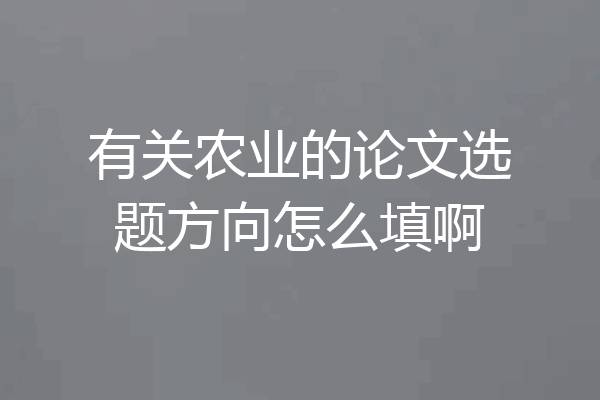 有关农业的论文选题方向怎么填啊