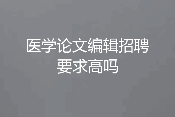 医学论文编辑招聘要求高吗