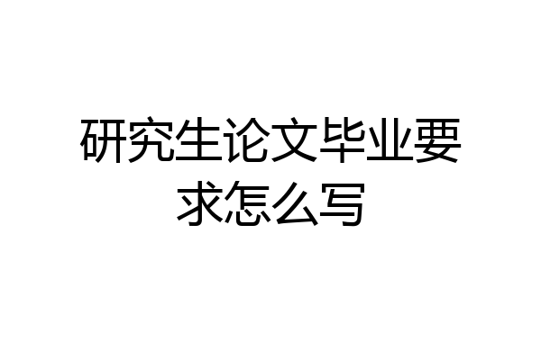 研究生论文毕业要求怎么写