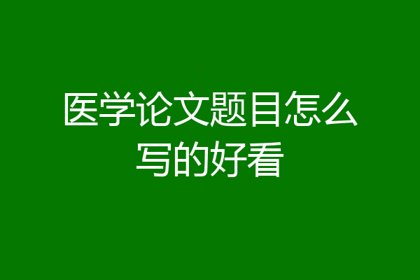 医学论文题目怎么写的好看