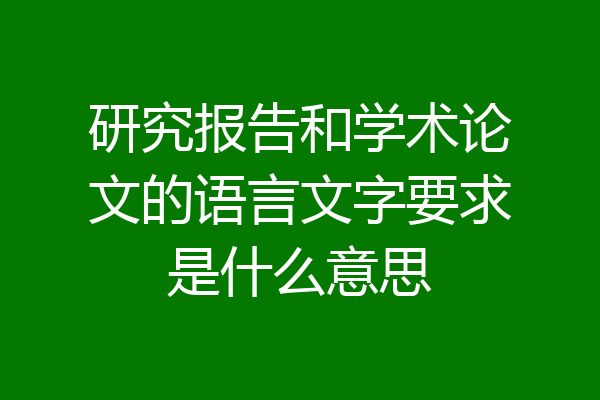 研究报告和学术论文的语言文字要求是什么意思