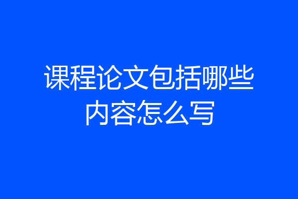 课程论文包括哪些内容怎么写