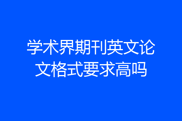 学术界期刊英文论文格式要求高吗