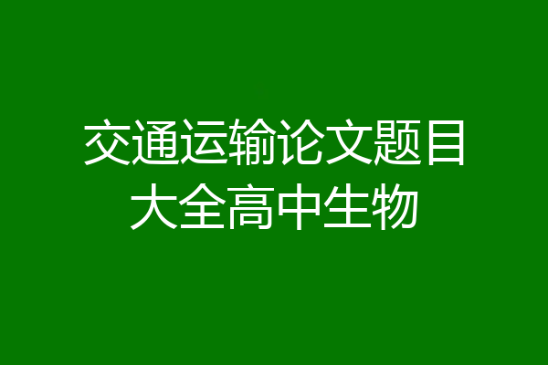 交通运输论文题目大全高中生物