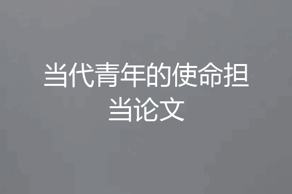 当代青年的使命担当论文