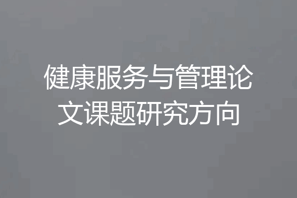 健康服务与管理论文课题研究方向