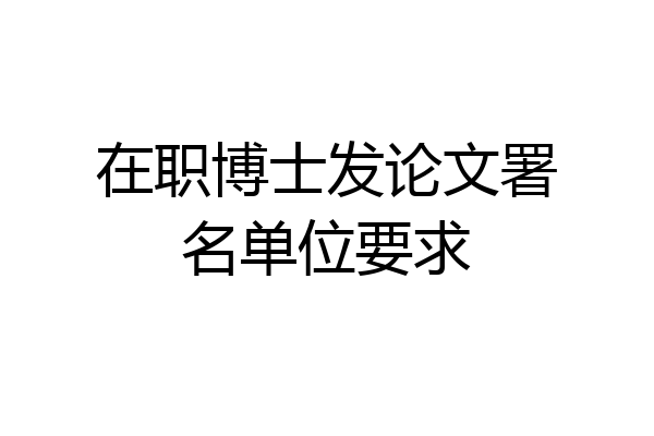 在职博士发论文署名单位要求
